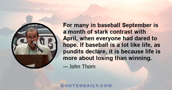 For many in baseball September is a month of stark contrast with April, when everyone had dared to hope. If baseball is a lot like life, as pundits declare, it is because life is more about losing than winning.