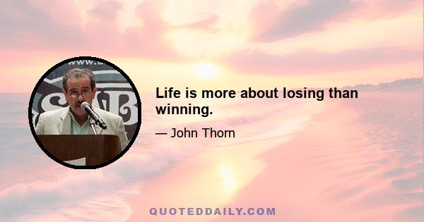 Life is more about losing than winning.