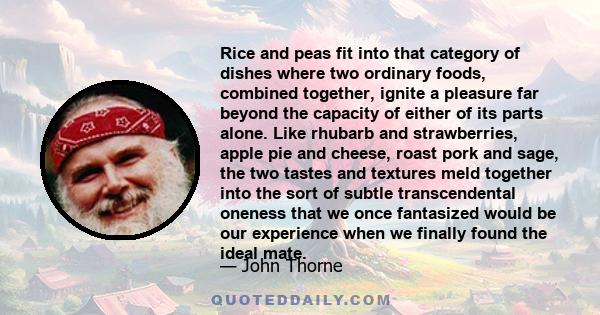 Rice and peas fit into that category of dishes where two ordinary foods, combined together, ignite a pleasure far beyond the capacity of either of its parts alone. Like rhubarb and strawberries, apple pie and cheese,