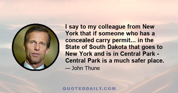 I say to my colleague from New York that if someone who has a concealed carry permit... in the State of South Dakota that goes to New York and is in Central Park - Central Park is a much safer place.