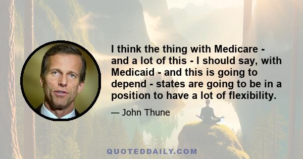 I think the thing with Medicare - and a lot of this - I should say, with Medicaid - and this is going to depend - states are going to be in a position to have a lot of flexibility.