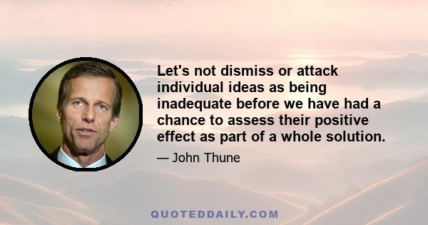 Let's not dismiss or attack individual ideas as being inadequate before we have had a chance to assess their positive effect as part of a whole solution.