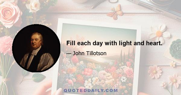 Fill each day with light and heart.