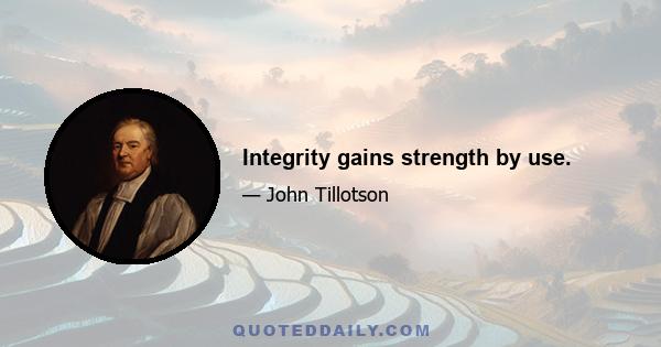 Integrity gains strength by use.