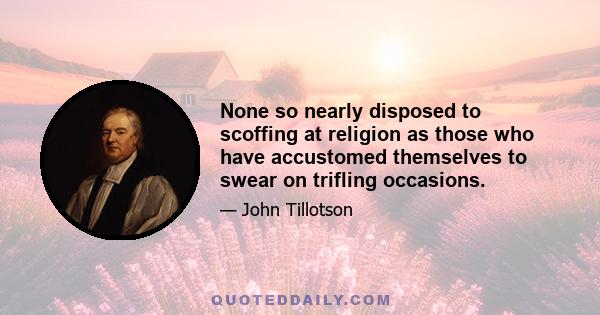 None so nearly disposed to scoffing at religion as those who have accustomed themselves to swear on trifling occasions.