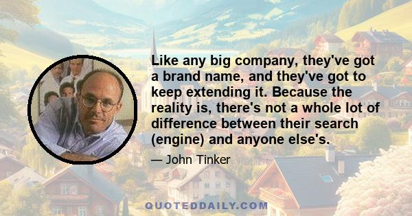 Like any big company, they've got a brand name, and they've got to keep extending it. Because the reality is, there's not a whole lot of difference between their search (engine) and anyone else's.