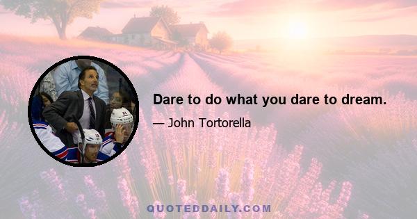 Dare to do what you dare to dream.