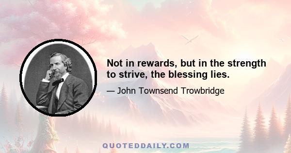 Not in rewards, but in the strength to strive, the blessing lies.