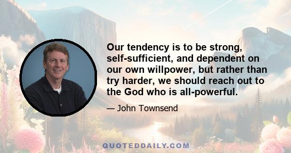 Our tendency is to be strong, self-sufficient, and dependent on our own willpower, but rather than try harder, we should reach out to the God who is all-powerful.