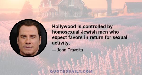 Hollywood is controlled by homosexual Jewish men who expect favors in return for sexual activity.