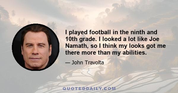 I played football in the ninth and 10th grade. I looked a lot like Joe Namath, so I think my looks got me there more than my abilities.