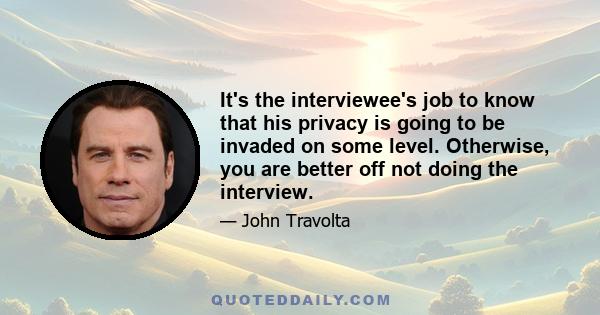 It's the interviewee's job to know that his privacy is going to be invaded on some level. Otherwise, you are better off not doing the interview.