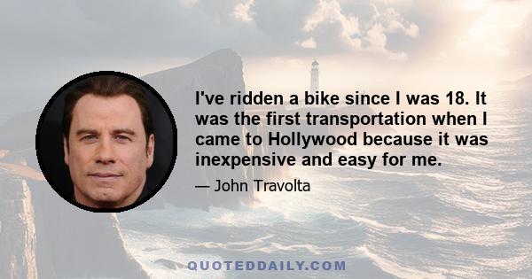 I've ridden a bike since I was 18. It was the first transportation when I came to Hollywood because it was inexpensive and easy for me.