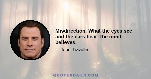 Misdirection. What the eyes see and the ears hear, the mind believes.