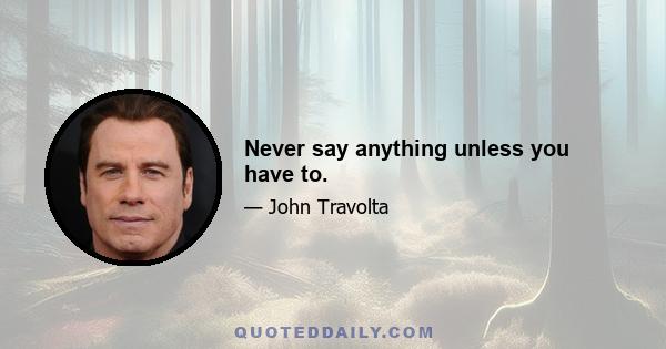 Never say anything unless you have to.