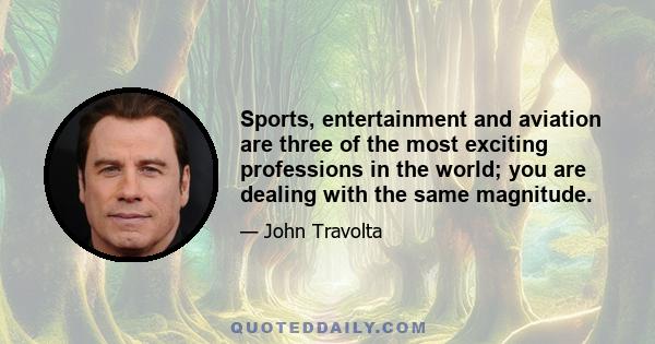 Sports, entertainment and aviation are three of the most exciting professions in the world; you are dealing with the same magnitude.