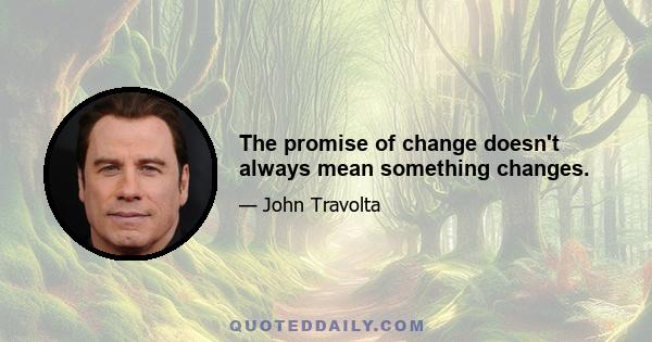 The promise of change doesn't always mean something changes.