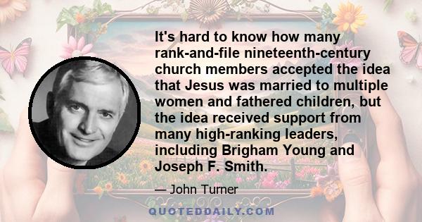 It's hard to know how many rank-and-file nineteenth-century church members accepted the idea that Jesus was married to multiple women and fathered children, but the idea received support from many high-ranking leaders,