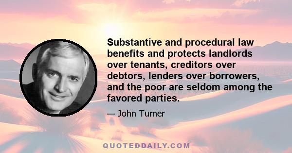 Substantive and procedural law benefits and protects landlords over tenants, creditors over debtors, lenders over borrowers, and the poor are seldom among the favored parties.