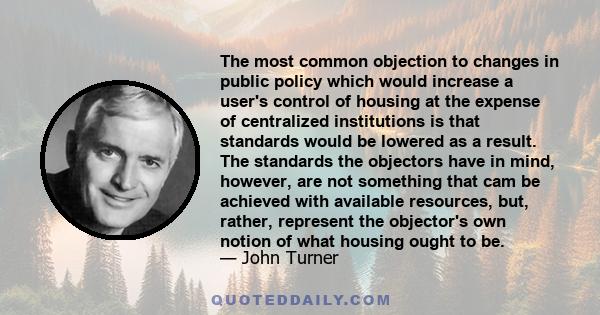 The most common objection to changes in public policy which would increase a user's control of housing at the expense of centralized institutions is that standards would be lowered as a result. The standards the