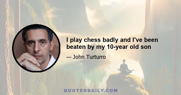 I play chess badly and I've been beaten by my 10-year old son