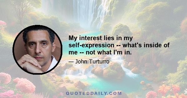 My interest lies in my self-expression -- what's inside of me -- not what I'm in.