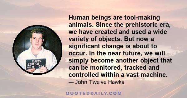 Human beings are tool-making animals. Since the prehistoric era, we have created and used a wide variety of objects. But now a significant change is about to occur. In the near future, we will simply become another