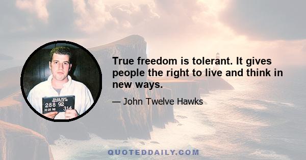 True freedom is tolerant. It gives people the right to live and think in new ways.