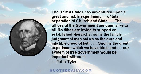 The United States has adventured upon a great and noble experiment . . . of total separation of Church and State. . . . The offices of the Government are open alike to all. No tithes are levied to support an established 