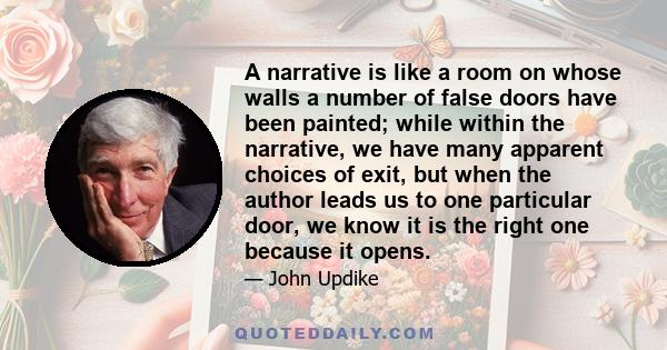 A narrative is like a room on whose walls a number of false doors have been painted; while within the narrative, we have many apparent choices of exit, but when the author leads us to one particular door, we know it is