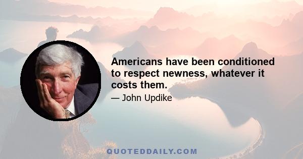 Americans have been conditioned to respect newness, whatever it costs them.