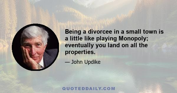 Being a divorcee in a small town is a little like playing Monopoly; eventually you land on all the properties.