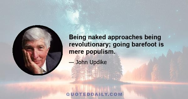 Being naked approaches being revolutionary; going barefoot is mere populism.