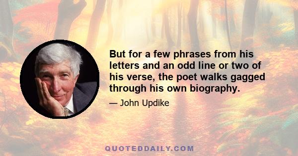 But for a few phrases from his letters and an odd line or two of his verse, the poet walks gagged through his own biography.