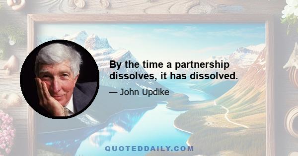 By the time a partnership dissolves, it has dissolved.