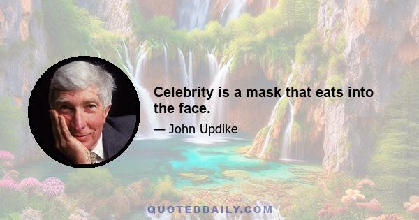 Celebrity is a mask that eats into the face.