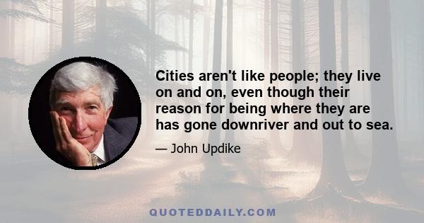 Cities aren't like people; they live on and on, even though their reason for being where they are has gone downriver and out to sea.