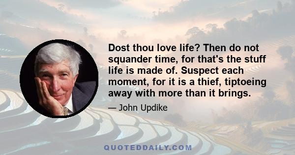 Dost thou love life? Then do not squander time, for that's the stuff life is made of. Suspect each moment, for it is a thief, tiptoeing away with more than it brings.