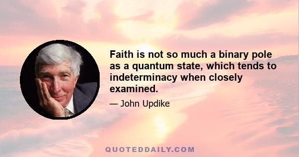 Faith is not so much a binary pole as a quantum state, which tends to indeterminacy when closely examined.