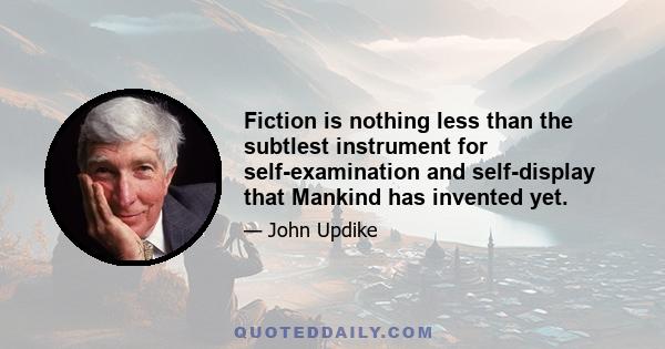 Fiction is nothing less than the subtlest instrument for self-examination and self-display that Mankind has invented yet.