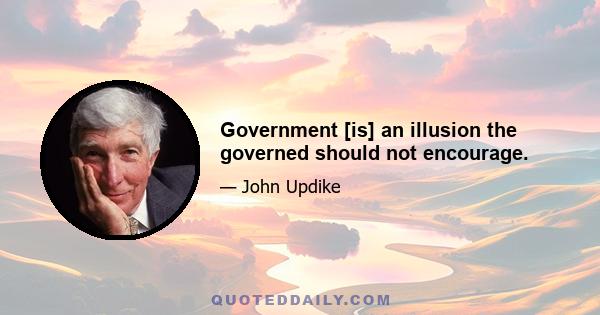 Government [is] an illusion the governed should not encourage.