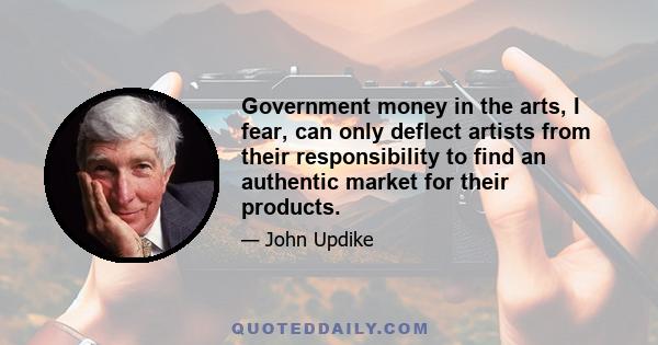 Government money in the arts, I fear, can only deflect artists from their responsibility to find an authentic market for their products.