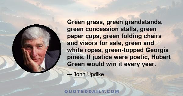 Green grass, green grandstands, green concession stalls, green paper cups, green folding chairs and visors for sale, green and white ropes, green-topped Georgia pines. If justice were poetic, Hubert Green would win it