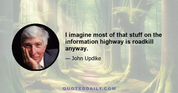 I imagine most of that stuff on the information highway is roadkill anyway.