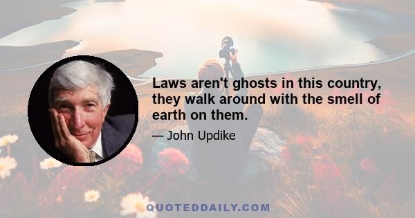 Laws aren't ghosts in this country, they walk around with the smell of earth on them.