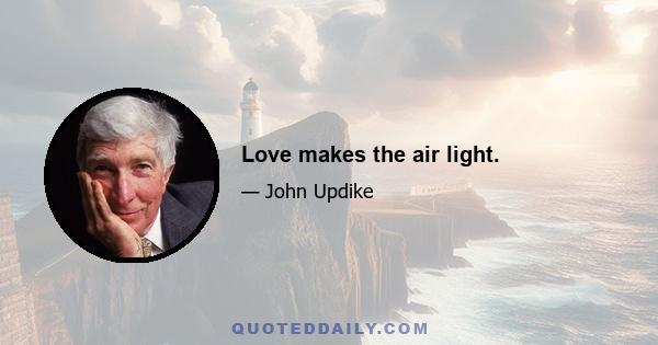 Love makes the air light.