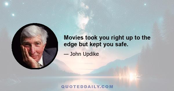 Movies took you right up to the edge but kept you safe.