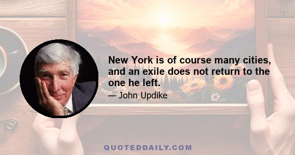 New York is of course many cities, and an exile does not return to the one he left.