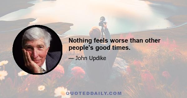 Nothing feels worse than other people's good times.