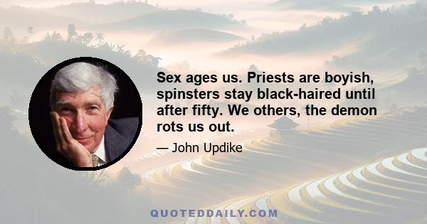 Sex ages us. Priests are boyish, spinsters stay black-haired until after fifty. We others, the demon rots us out.